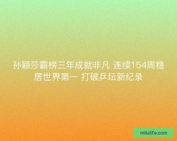 孙颖莎霸榜三年成就非凡 连续154周稳居世界第一 打破乒坛新纪录 孙颖莎霸榜三年成就非凡 连续154周稳居世界第一 打破乒坛新纪录
