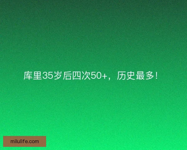 库里35岁后四次50+,历史最多! 库里35岁后四次50+,历史最多!