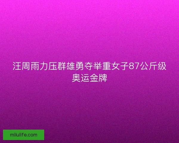汪周雨力压群雄勇夺举重女子87公斤级奥运金牌